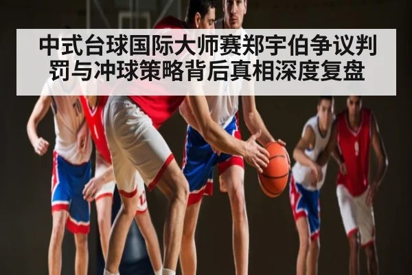 中式台球国际大师赛郑宇伯争议判罚与冲球策略背后真相深度复盘 - kaiyun