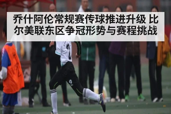 乔什阿伦常规赛传球推进升级 比尔美联东区争冠形势与赛程挑战 - kaiyun